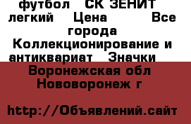 1.1) футбол : СК ЗЕНИТ  (легкий) › Цена ­ 349 - Все города Коллекционирование и антиквариат » Значки   . Воронежская обл.,Нововоронеж г.